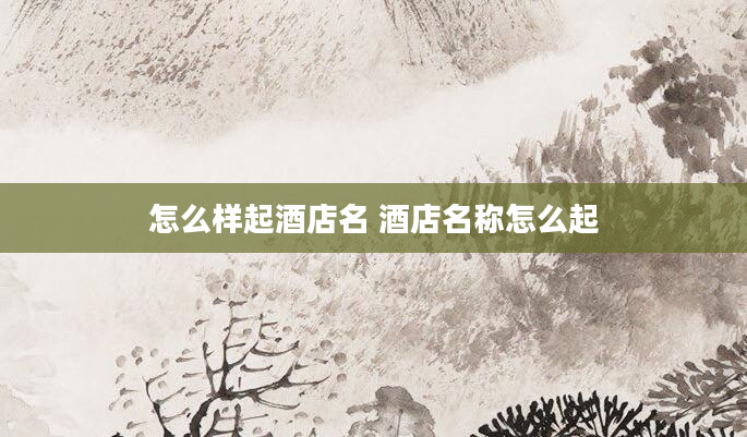 怎么样起酒店名 酒店名称怎么起