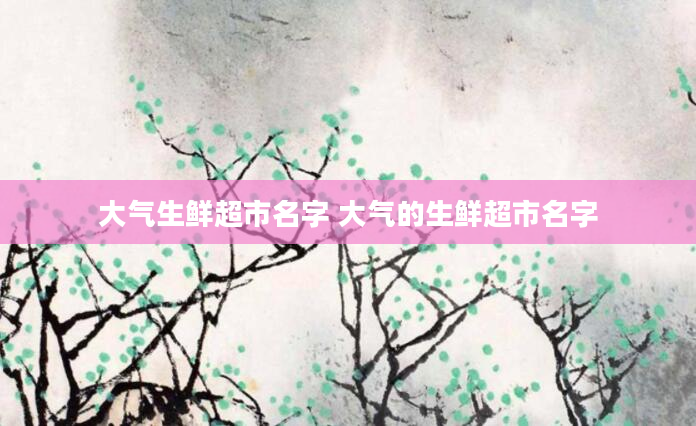 大气生鲜超市名字 大气的生鲜超市名字