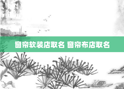 窗帘软装店取名 窗帘布店取名