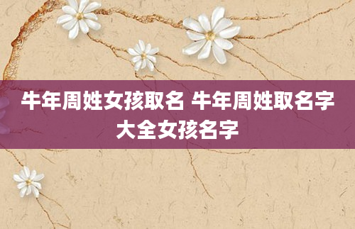牛年周姓女孩取名 牛年周姓取名字大全女孩名字