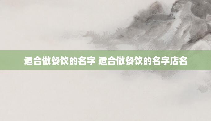 适合做餐饮的名字 适合做餐饮的名字店名