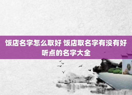 饭店名字怎么取好 饭店取名字有没有好听点的名字大全