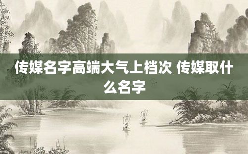 传媒名字高端大气上档次 传媒取什么名字