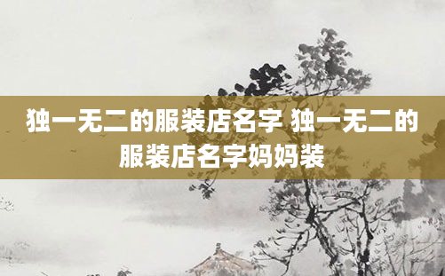 独一无二的服装店名字 独一无二的服装店名字妈妈装