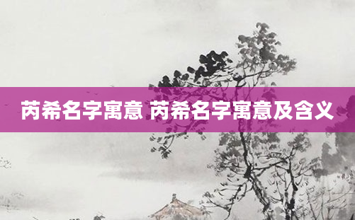 芮希名字寓意 芮希名字寓意及含义