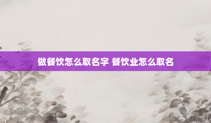 做餐饮怎么取名字 餐饮业怎么取名