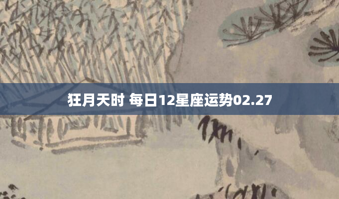 狂月天时 每日12星座运势02.27