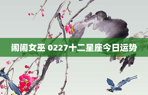 闹闹女巫 0227十二星座今日运势