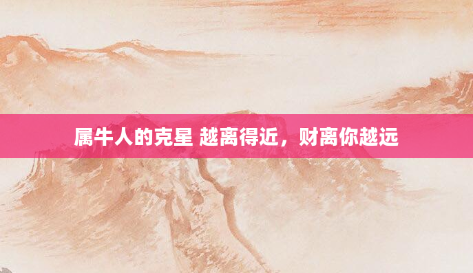 属牛人的克星 越离得近，财离你越远