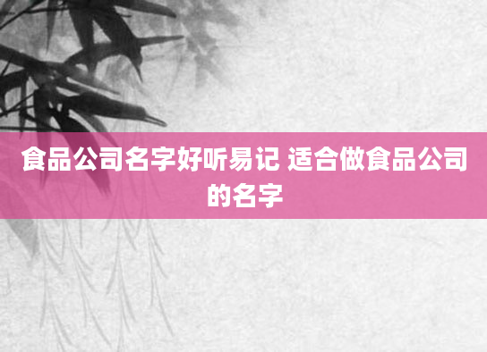 食品公司名字好听易记 适合做食品公司的名字