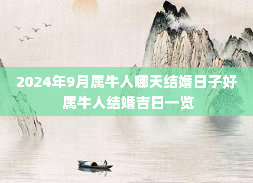 2024年9月属牛人哪天结婚日子好 属牛人结婚吉日一览
