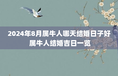 2024年8月属牛人哪天结婚日子好 属牛人结婚吉日一览