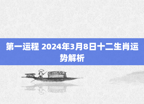 第一运程 2024年3月8日十二生肖运势解析