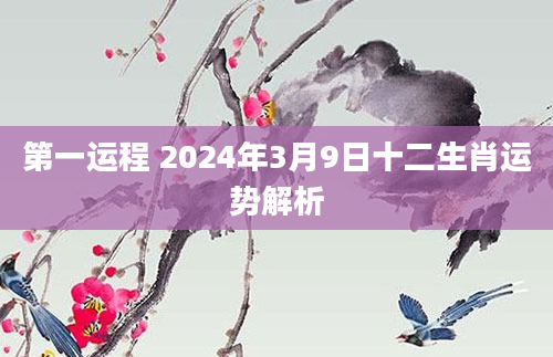 第一运程 2024年3月9日十二生肖运势解析