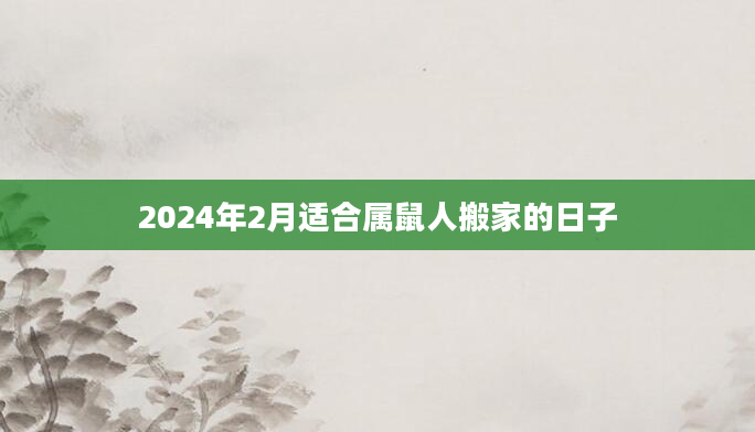 2024年2月适合属鼠人搬家的日子