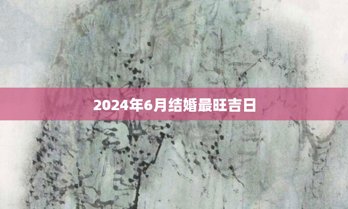 2024年6月结婚最旺吉日