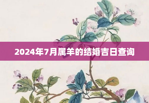 2024年7月属羊的结婚吉日查询