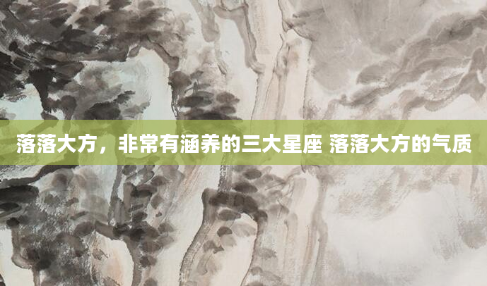 落落大方，非常有涵养的三大星座 落落大方的气质
