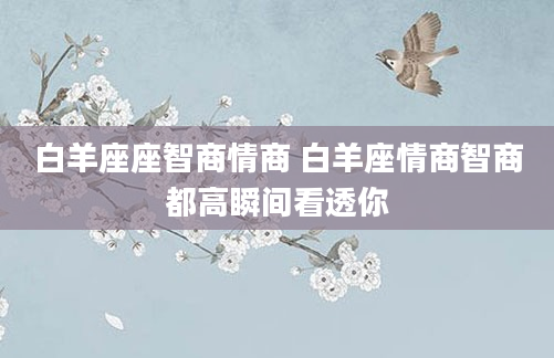 白羊座座智商情商 白羊座情商智商都高瞬间看透你