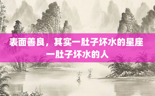 表面善良，其实一肚子坏水的星座 一肚子坏水的人