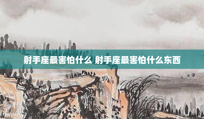 射手座最害怕什么 射手座最害怕什么东西