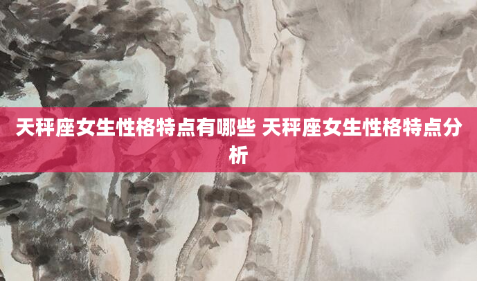 天秤座女生性格特点有哪些 天秤座女生性格特点分析