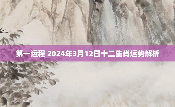 第一运程 2024年3月12日十二生肖运势解析