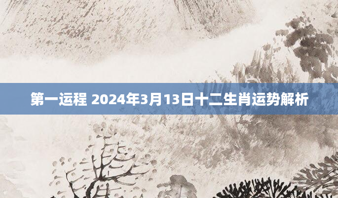 第一运程 2024年3月13日十二生肖运势解析