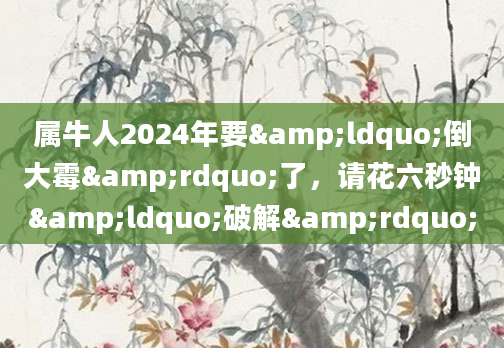 属牛人2024年要&ldquo;倒大霉&rdquo;了，请花六秒钟&ldquo;破解&rdquo;