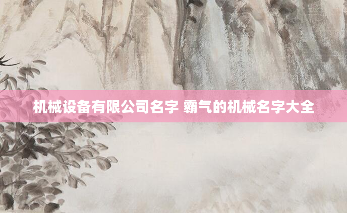 机械设备有限公司名字 霸气的机械名字大全