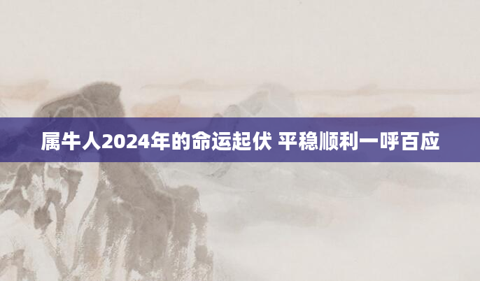 属牛人2024年的命运起伏 平稳顺利一呼百应