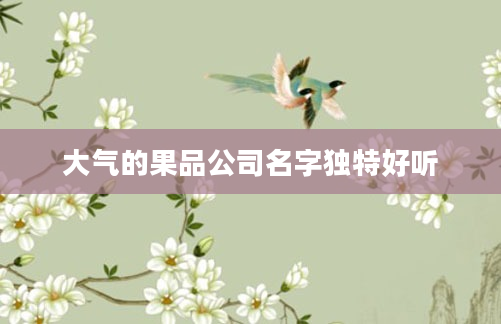 大气的果品公司名字独特好听