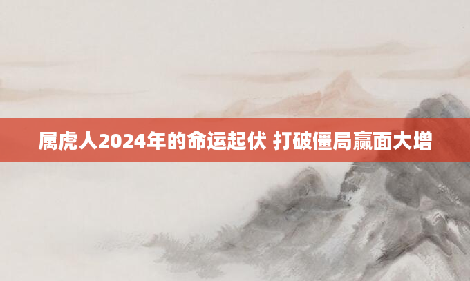 属虎人2024年的命运起伏 打破僵局赢面大增