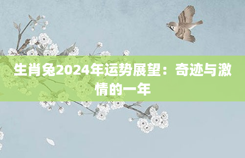 生肖兔2024年运势展望：奇迹与激情的一年