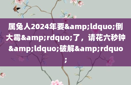 属兔人2024年要&ldquo;倒大霉&rdquo;了，请花六秒钟&ldquo;破解&rdquo;