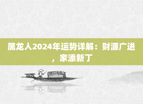 属龙人2024年运势详解：财源广进，家添新丁