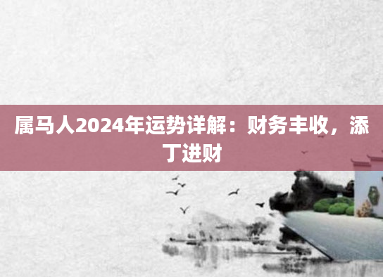 属马人2024年运势详解：财务丰收，添丁进财