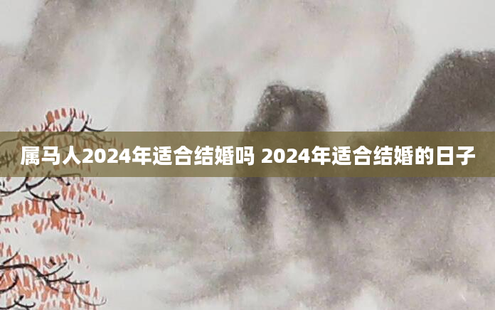 属马人2024年适合结婚吗 2024年适合结婚的日子