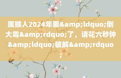 属猴人2024年要&ldquo;倒大霉&rdquo;了，请花六秒钟&ldquo;破解&rdquo;