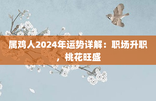 属鸡人2024年运势详解：职场升职，桃花旺盛