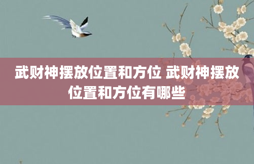 武财神摆放位置和方位 武财神摆放位置和方位有哪些