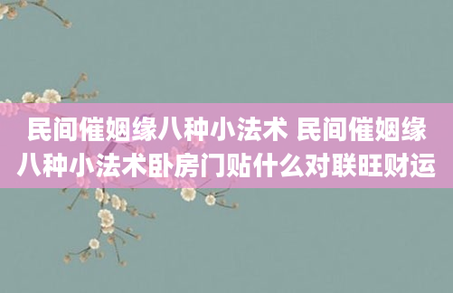 民间催姻缘八种小法术 民间催姻缘八种小法术卧房门贴什么对联旺财运