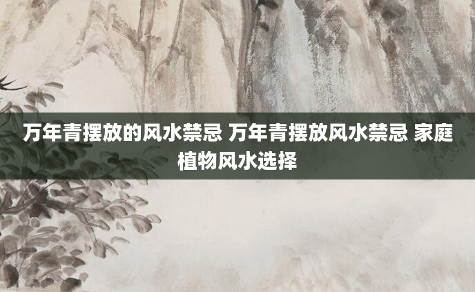 万年青摆放的风水禁忌 万年青摆放风水禁忌 家庭植物风水选择