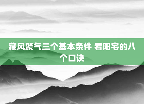 藏风聚气三个基本条件 看阳宅的八个口诀