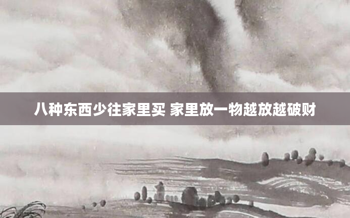 八种东西少往家里买 家里放一物越放越破财