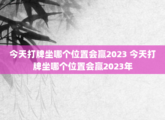 今天打牌坐哪个位置会赢2023 今天打牌坐哪个位置会赢2023年