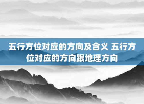 五行方位对应的方向及含义 五行方位对应的方向跟地理方向