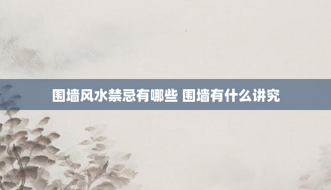 围墙风水禁忌有哪些 围墙有什么讲究