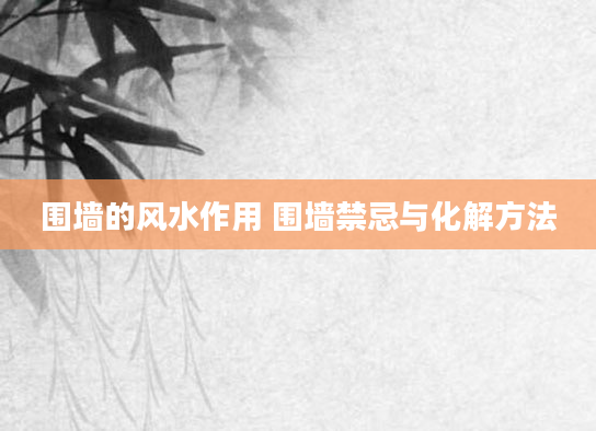 围墙的风水作用 围墙禁忌与化解方法