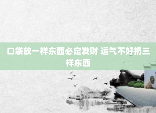 口袋放一样东西必定发财 运气不好扔三样东西